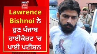 Lawrence Bishnoi ਨੇ ਹੁਣ ਪੰਜਾਬ ਹਾਈਕੋਰਟ 'ਚ ਪਾਈ ਪਟੀਸ਼ਨ | Breaking News | News18 Punjab