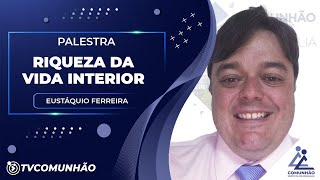 RIQUEZA DA VIDA INTERIOR - Eustáquio Ferreira (PALESTRA ESPÍRITA)