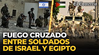 RAFAH: TROPAS ISRAELÍES disparan contra SOLDADOS EGIPCIOS y dejan un militar muerto | El Comercio