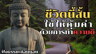 ชีวิตนี้สั้น ใช้ให้คุ้มค่าด้วยการทำความดี | ฟังธรรมะก่อนนอน