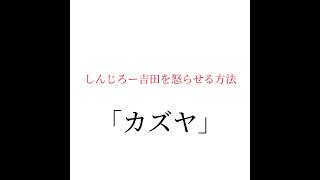 しんじろー吉田を怒らせる方法 〜其のニ〜