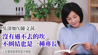 🚩【陳文茜Ｘ吳淡如】沒有過不去的坎 不糾結也是一種專長