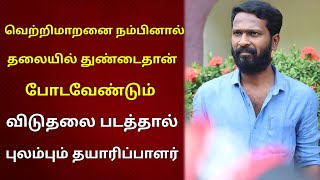 வெற்றிமாறனை நம்பினால் தலையில் துண்டை தான் போடவேண்டும் | புலப்பும் தயாரிப்பாளர் | Only Tamil Cinema.