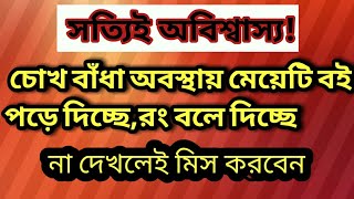 আশ্চর্যজনকভাবে চোখ বাঁধা অবস্থায় কিভাবে  মেয়েটি বই পড়ে দিচ্ছে এবং কালার বলে দিচ্ছে