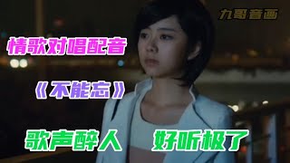 情歌对唱配音完整版《不能忘》旋律欢快歌声醉人，听了还想听！【九哥音画】