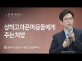 [임진혁 목사] 상하고 아픈 마음들에게 주는 처방 | 주일예배 | 2024.07.21