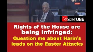 Rights of the House are being infringed: Question me about Harin’s leads on the Easter Attacks