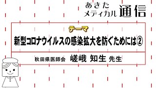 あきたメディカル通信「新型コロナウイルスの感染拡大を防ぐためには②」　秋田県医師会　嵯峨 知生 医師