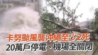 卡努颱風襲沖繩至少2死！20萬戶停電、機場全關閉｜日本｜看新聞