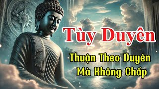 Tùy Duyên Là Gì? Hãy Nghe Lời Giảng Này Để Tâm Bạn Lặng Yên