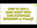 How to run a bash script with task scheduler (Windows 10 V1903)?