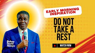 BISHOP DAVID ABIOYE | EARLY MORNING INSPIRATION | DO NOT TAKE A REST