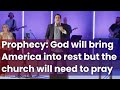 Prophecy: God will bring America into rest but the church will need to pray first | Hank Kunneman