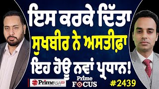 Prime Focus (2439) || Why Sukhbir Badal resigned ? , who will be the new president !