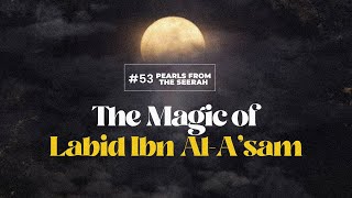 Pearls from the Seerah: 53 The magic of Labid ibn al-A’sam