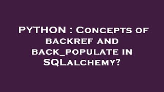 PYTHON : Concepts of backref and back_populate in SQLalchemy?