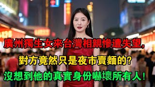 廣州獨生女來台灣相親慘遭失望，對方竟然只是夜市賣麵的？沒想到他的真實身份嚇壞所有人！