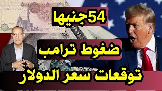 مستوى 54 جنيها | توقعات سعر الدولار .. و الرئس الأمريكي ترامب يفرض ضغوطا جديدة على الجنيه