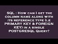 SQL : How can I get the column name along with its reference type (i.e PRIMARY KEY & FOREIGN KEY) in
