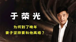 演员于荣光 一生洁身自好，为何到了晚年，妻子坚持要和他离婚？