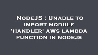 NodeJS : Unable to import module 'handler' aws lambda function in nodejs