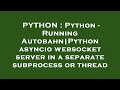 PYTHON : Python - Running Autobahn|Python asyncio websocket server in a separate subprocess or threa