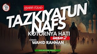 Ustadz Wahid Rahman | Syarah Kitab Tazkiyatun Nafs | Sebab Kotornya Hati - Bagian 2