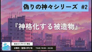 偽りの神々シリーズ⑵「神格化する被造物」