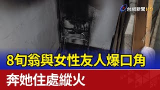 8旬翁與女性友人爆口角 奔她住處縱火