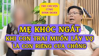 Tâm Sự Cùng Đinh Đoàn-Mẹ Khóc Ngất: Khi Con Trai Muốn Lấy Vợ Là Con Riêng Của Chồng