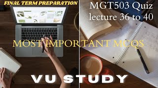 MGT503 QUIZ LECTURE 36 TO 40 || FINAL TERM PREPARATION || MOST IMPORTANT MCQS || VU STUDY ||