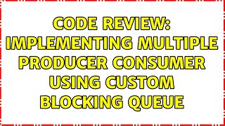 Code Review: Implementing multiple Producer Consumer using custom Blocking queue (3 Solutions!!)
