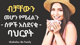 10 ብቻቸውን መሆን የሚፈልጉ ሰዎች አስደናቂ  ባህርያት | tibeb silas | tibebsilas inspire ethiopia