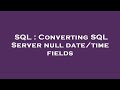 SQL : Converting SQL Server null date/time fields