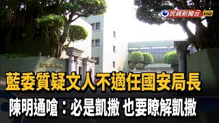 藍委質疑文人不適任國安局長 陳明通嗆:解讀太狹隘－民視新聞