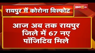 Raipur District में बढ़ा Corona संक्रमण | आज रायपुर जिले में 67 नए Corona Positive मरीज मिले