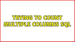 Trying to Count Multiple Columns SQL
