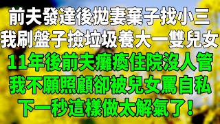 前夫發達後拋妻棄子找小三，我刷盤子撿垃圾養大一雙兒女，11年後前夫癱瘓住院沒人管，我不願照顧卻被兒女罵自私，下一秒這樣做太解氣了！#今夜有情故事會#因果報應#道德綁架