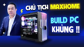 Bộ PC KHỦNG BỐ tới đâu mà đích thân Chủ Tịch MaxHome phải tự đi build ??? Nguyễn Công PC