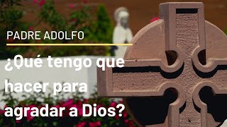 ¿Qué tengo que hacer para agradar a Dios?