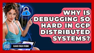 Why Is Debugging So Hard In GCP Distributed Systems? - Cloud Stack Studio