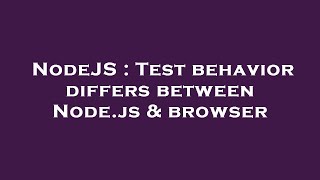 NodeJS : Test behavior differs between Node.js & browser
