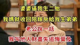 婆婆逼我生二胎，我媽就收回陪嫁房給我生弟弟，老公說一話，我叫他人財盡失追悔莫及 | 翠花的秘密