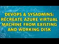 DevOps & SysAdmins: Recreate Azure virtual machine from existing and working disk (2 Solutions!!)