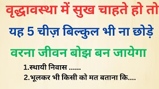 वृद्धावस्था में सुख चाहते हो तो यह 5 चीज़ भूलकर भी मत छोड़ना -नहीं तो जीवन बोझ बन जायेगा #gyankibaat