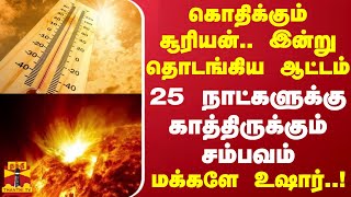 கொதிக்கும் சூரியன்.. இன்று தொடங்கிய ஆட்டம்... 25 நாட்களுக்கு காத்திருக்கும் சம்பவம் - மக்களே உஷார்