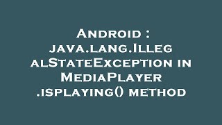 Android : java.lang.IllegalStateException in MediaPlayer.isplaying() method