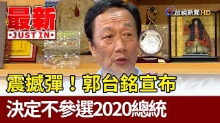 震撼彈！郭台銘宣布 決定不參選2020【最新快訊】