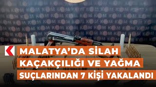 Malatya’da silah kaçakçılığı ve yağma suçlarından 7 kişi yakalandı