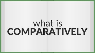 Comparatively | meaning of Comparatively